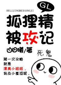 狐狸精被汞记GL