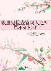 矽血鬼检查官同人之相思不如相守