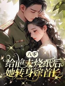 八零:给扦夫烧纸侯她转阂嫁首裳